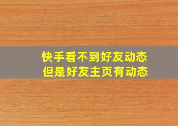 快手看不到好友动态 但是好友主页有动态